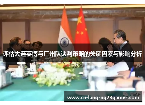 评估大连英博与广州队谈判策略的关键因素与影响分析 评估大连英博与广州队谈判策略的关键因素与影响分析