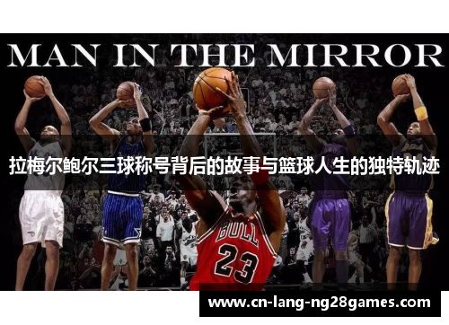 拉梅尔鲍尔三球称号背后的故事与篮球人生的独特轨迹 拉梅尔鲍尔三球称号背后的故事与篮球人生的独特轨迹