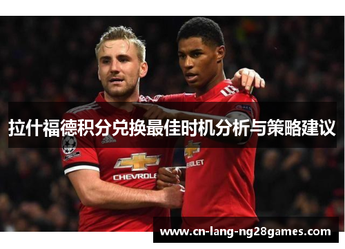 拉什福德积分兑换最佳时机分析与策略建议