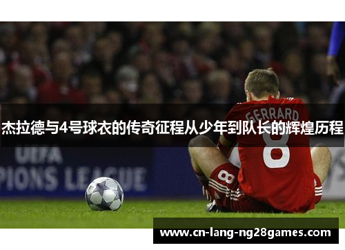 杰拉德与4号球衣的传奇征程从少年到队长的辉煌历程