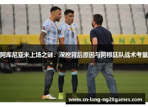 阿库尼亚未上场之谜：深挖背后原因与阿根廷队战术考量
