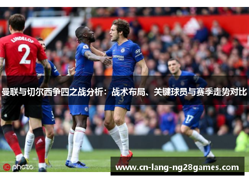 曼联与切尔西争四之战分析：战术布局、关键球员与赛季走势对比