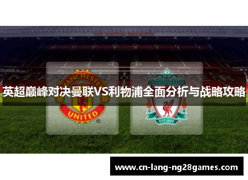 英超巅峰对决曼联VS利物浦全面分析与战略攻略