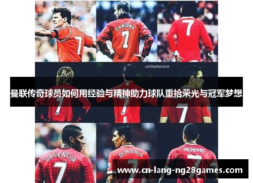 曼联传奇球员如何用经验与精神助力球队重拾荣光与冠军梦想