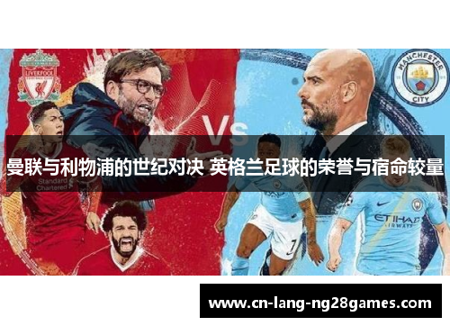 曼联与利物浦的世纪对决 英格兰足球的荣誉与宿命较量 曼联与利物浦的世纪对决 英格兰足球的荣誉与宿命较量