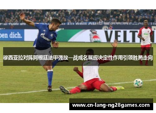 穆西亚拉对阵阿根廷法甲强敌一战成名展现决定性作用引领胜局走向