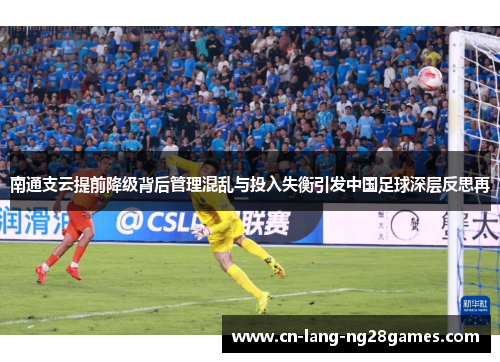 南通支云提前降级背后管理混乱与投入失衡引发中国足球深层反思再