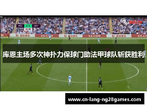库恩主场多次神扑力保球门助法甲球队斩获胜利 库恩主场多次神扑力保球门助法甲球队斩获胜利