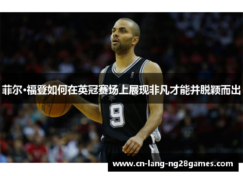 菲尔·福登如何在英冠赛场上展现非凡才能并脱颖而出