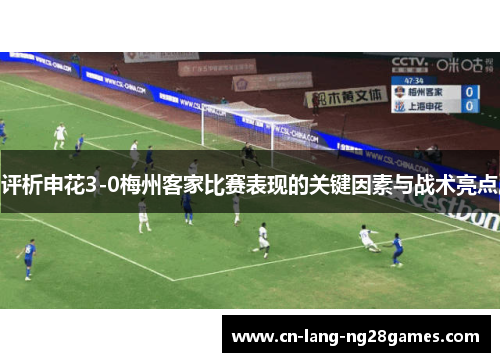 评析申花3-0梅州客家比赛表现的关键因素与战术亮点
