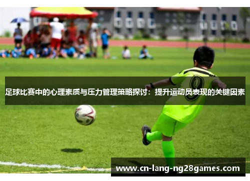 足球比赛中的心理素质与压力管理策略探讨：提升运动员表现的关键因素