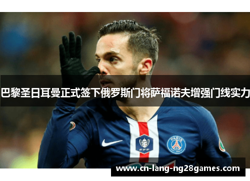 巴黎圣日耳曼正式签下俄罗斯门将萨福诺夫增强门线实力