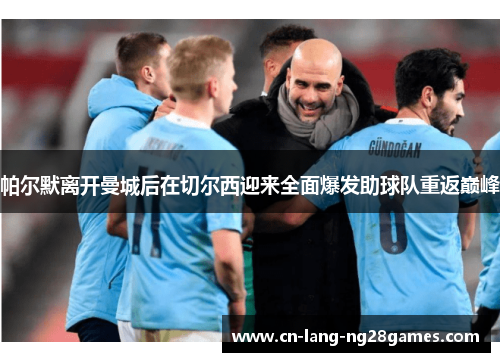 帕尔默离开曼城后在切尔西迎来全面爆发助球队重返巅峰 帕尔默离开曼城后在切尔西迎来全面爆发助球队重返巅峰